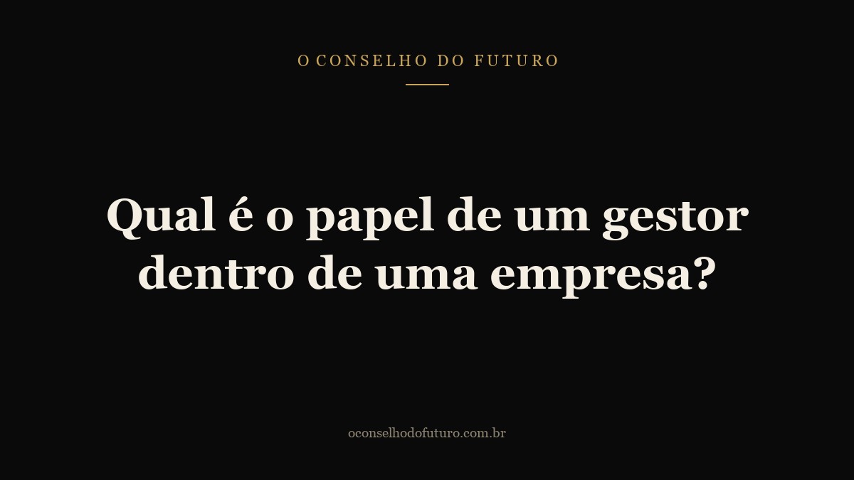 Qual é o papel de um gestor dentro de uma empresa?