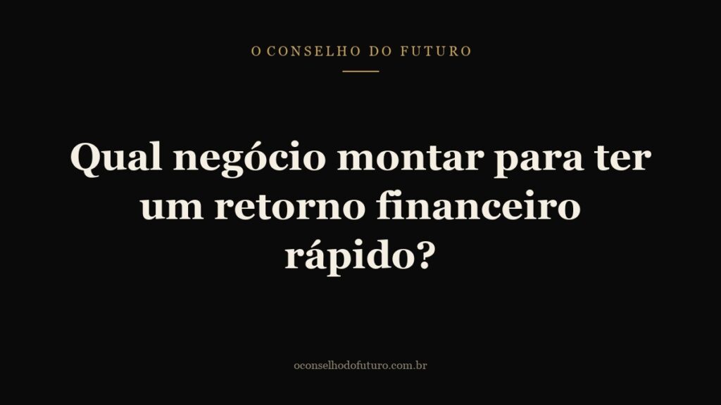 Qual negócio montar para ter um retorno financeiro rápido?